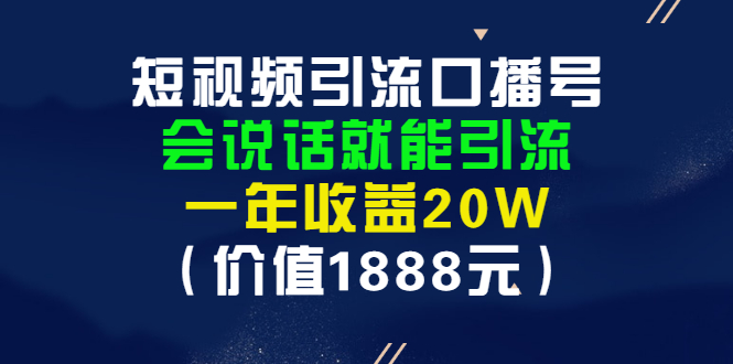 （2804期）短视频引流口播号，会说话就能引流，一年收益20W（价值1888元）-副业城