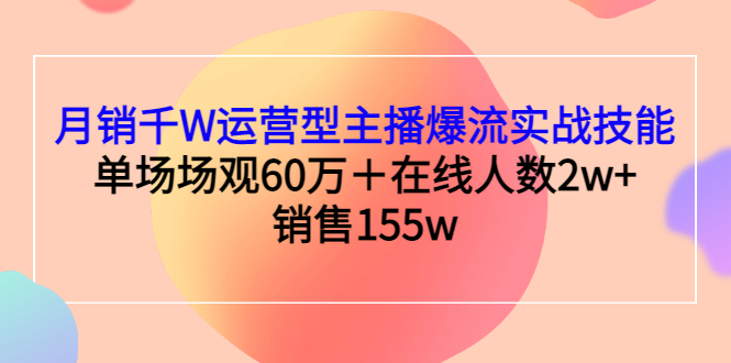 （2807期）月销千W运营型主播爆流实战技能，单场场观60万＋在线人数2w+销售155w-副业城