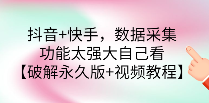 （2759期）抖音+快手，数据采集，功能太强大自己看【永久版+视频教程】-副业城