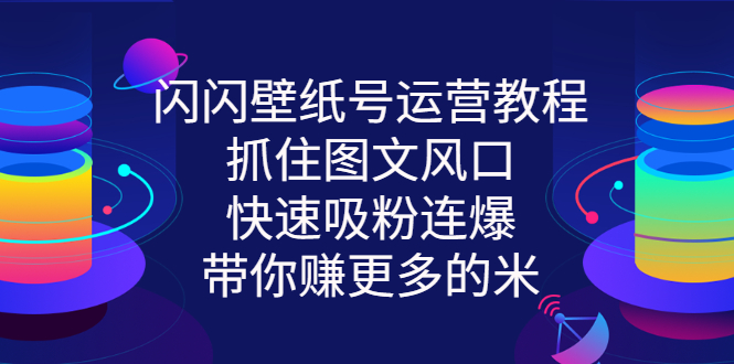 （2764期）闪闪壁纸号运营教程，抓住图文风口，快速吸粉连爆，带你赚更多的米-副业城