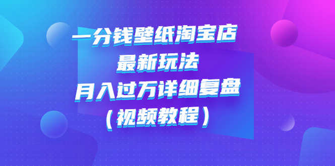 （2732期）一分钱壁纸淘宝店 最新玩法：月入过万详细复盘（视频教程）-副业城