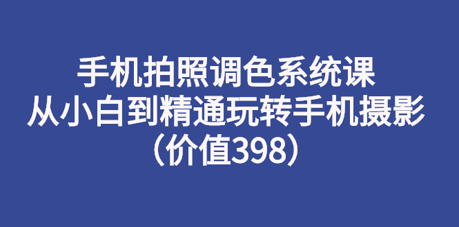 （2714期）手机拍照调色系统课：从小白到精通玩转手机摄影（价值398）-副业城