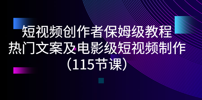 （2700期）短视频创作者保姆级教程：热门文案及电影级短视频制作（115节课）-副业城