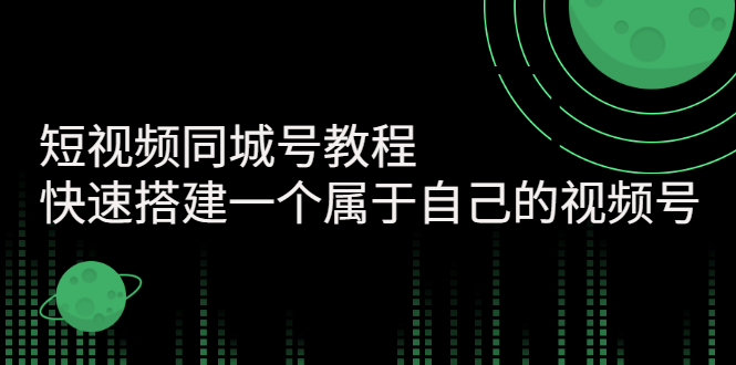 （2705期）短视频同城号教程：快速搭建一个属于自己的视频号-副业城