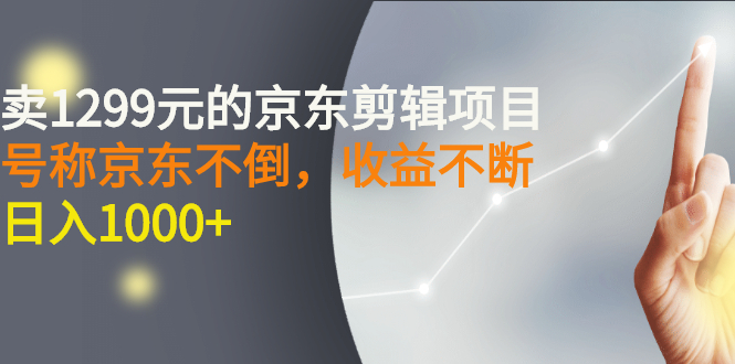 （2711期）外面卖1299元的京东剪辑项目，号称京东不倒，收益不停止，日入1000+-副业城