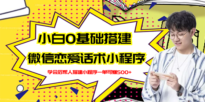 （2702期）新手0基础搭建微信恋爱话术小程序，一单赚几百【视频教程+小程序源码】-副业城