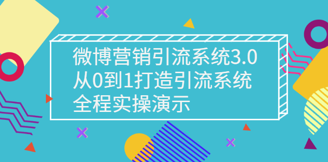 （2675期）微博营销引流系统3.0，从0到1打造引流系统，全程实操演示-副业城