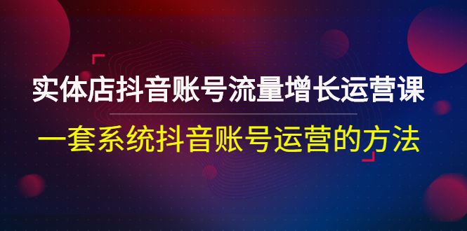 （2680期）实体店抖音账号流量增长运营课：一套系统抖音账号运营的方法-副业城
