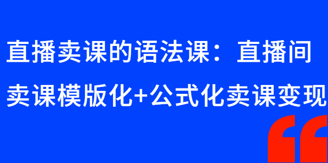 （2651期）直播卖课的语法课：直播间卖课模版化+公式化卖课变现-副业城