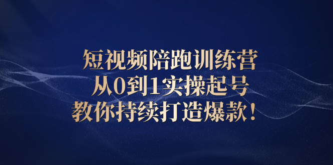 （2641期）短视频陪跑训练营：从0到1实操起号，教你持续打造爆款！-副业城