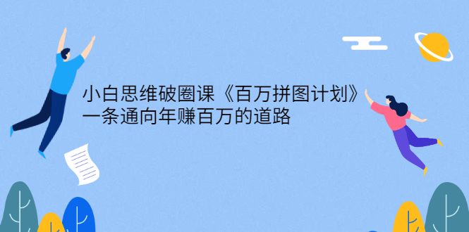 （2617期）小白思维破圈课《百万拼图计划》一条通向年赚百万的道路-副业城