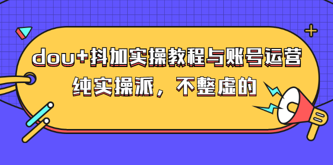 （2595期）dou+抖加实操教程与账号运营：纯实操派，不整虚的（价值499）-副业城