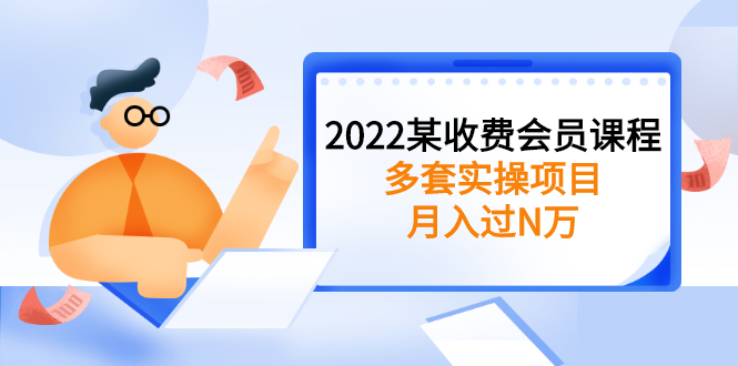 （2583期）2022某收费会员课程：多套实操项目，月入过N万【持续更新】-副业城