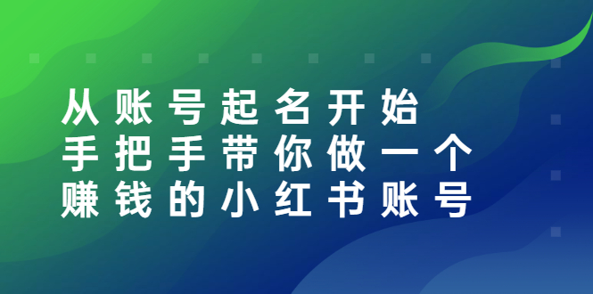 （2560期）从账号起名开始：手把手带你做一个赚钱的小红书账号-副业城