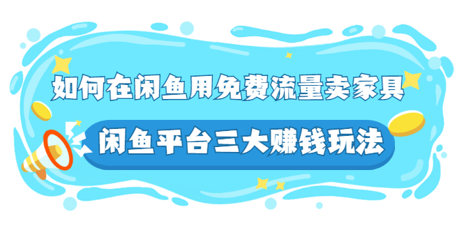 （2558期）如何在闲鱼用免费流量卖家具，闲鱼平台三大赚钱玩法，实操教程！-副业城