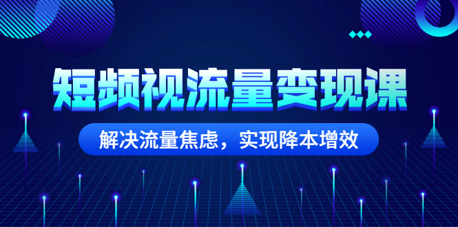 （2567期）短频视流量变现课：解决流量焦虑，实现降本增效-副业城