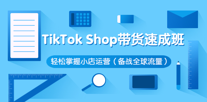 （2563期）TikTok Shop带货速成班 轻松掌握小店运营（备战全球流量）-副业城