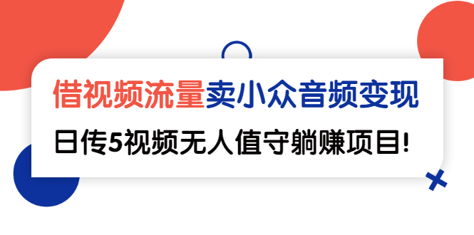 （2565期）借视频流量，卖小众音频变现，日传5视频无人值守躺赚项目！-副业城