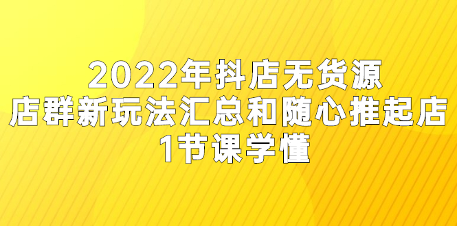 （2554期）2022年抖店无货源店群新玩法汇总和随心推起店 1节课学懂-副业城