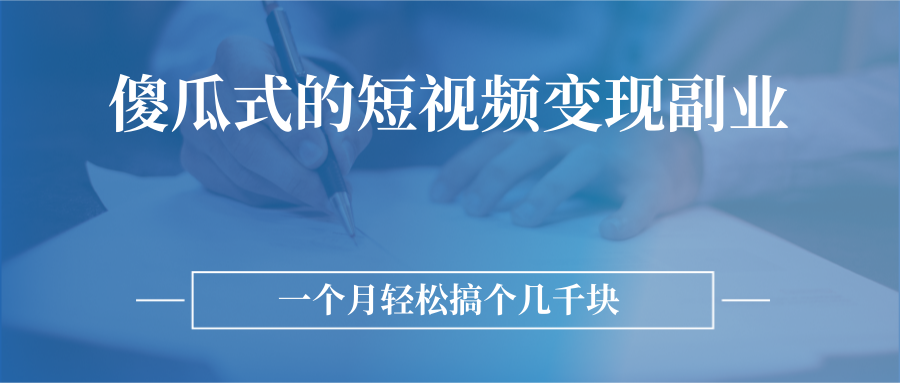 （2526期）傻瓜式的短视频变现副业  无需技巧，简单制作 一个月搞个几千块-副业城