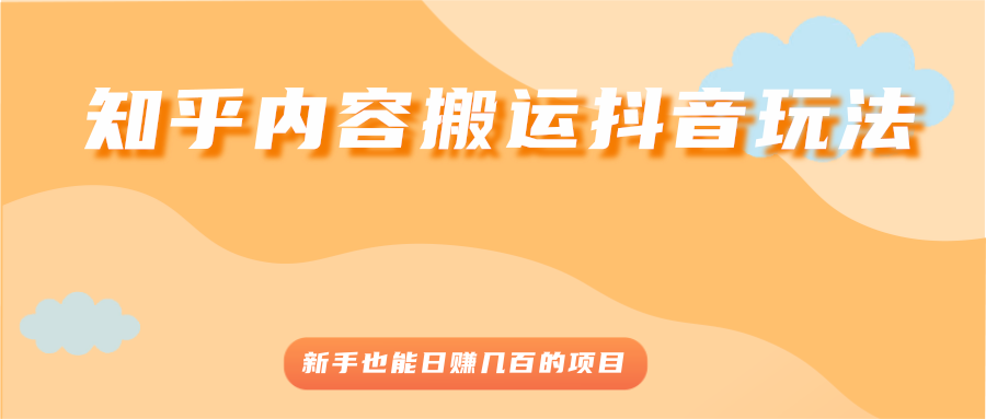 （2503期）知乎内容搬运抖音玩法，新手也能日赚几百的项目-副业城