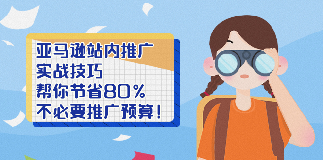 （2452期）亚马逊站内推广·实战技巧：帮你节省80%不必要推广预算！-副业城