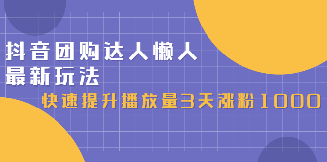 （2446期）抖音团购达人懒人最新玩法，快速提升播放量3天涨粉1000（初级班+高级班）-副业城