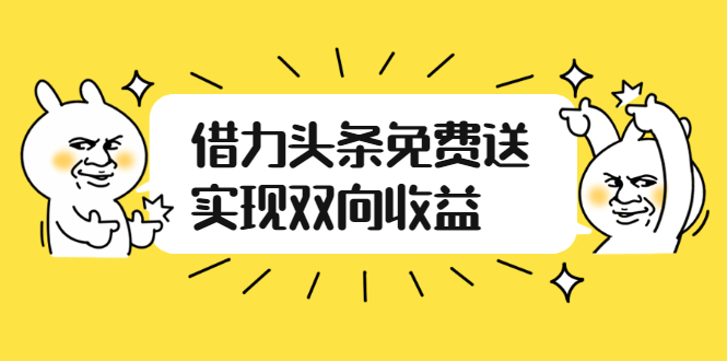 （2458期）如何借力头条免费送实现双向收益，项目难度不大，原创实操视频讲解-副业城