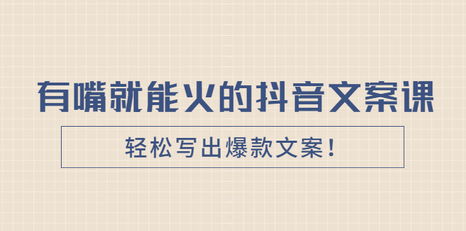 （2455期）《有嘴就能火的抖音文案课》轻松写出爆款文案！-副业城