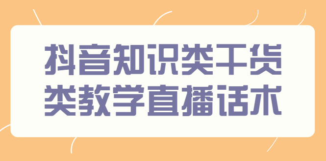 （2454期）抖音知识类干货类教学直播话术，玩抖音必备！-副业城