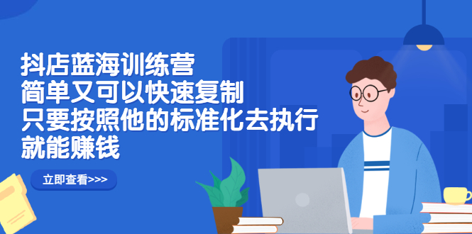 （2428期）抖店蓝海训练营：简单又可以快速复制，只要按照他的标准化去执行就能赚钱-副业城