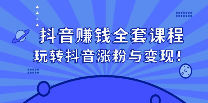 （2390期）抖音赚钱全套课程，玩转抖音涨粉与变现！-副业城