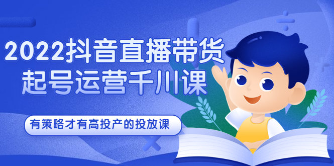 （2393期）2022抖音直播带货起号运营千川课，有策略才有高投产的投放课-副业城