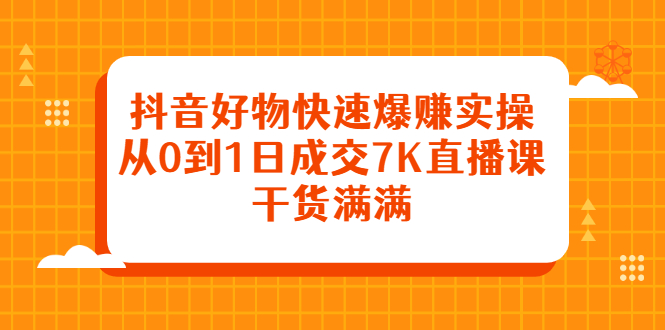 （2377期）抖音好物快速爆赚实操，从0到1日成交7K直播课，干货满满-副业城