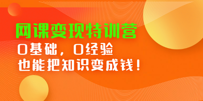 （2395期）网课变现特训营：0基础，0经验也能把知识变成钱！-副业城