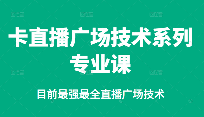 （2376期）卡直播广场技术系列专业课，目前最强最全直播广场技术-副业城