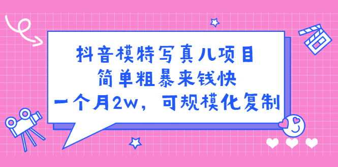 （2375期）抖音模特儿写真项目，简单粗暴来钱快 一天赚1000+可规模化复制(附全套资料)-副业城