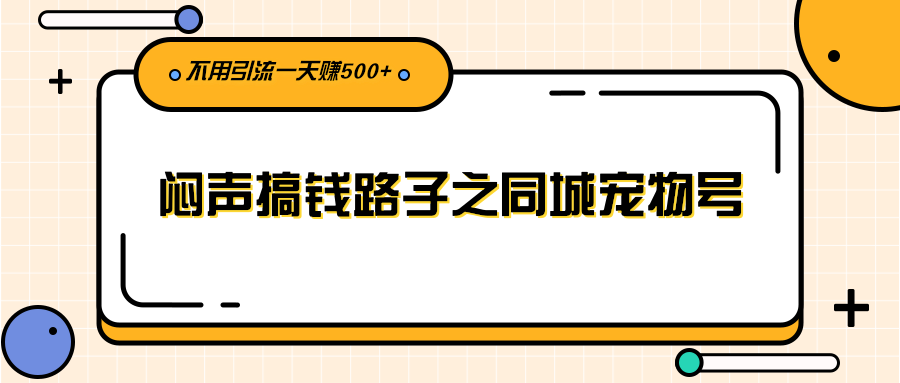 （2386期）闷声搞钱路子之同城宠物号，不用引流一天赚500+-副业城