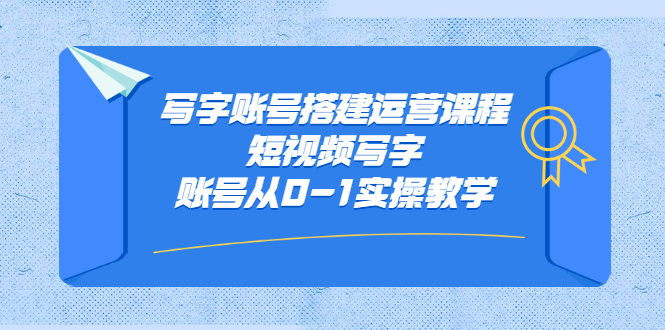 （2354期）写字账号搭建运营课程，短视频写字账号从0-1实操教学-副业城