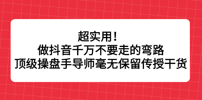 （2335期）超实用！做抖音千万不要走的弯路，顶级操盘手导师毫无保留传授干货-副业城