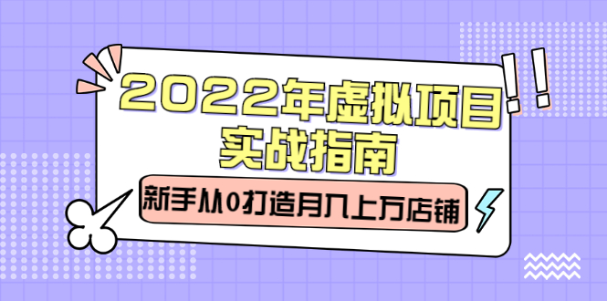 （2303期）2022年虚拟项目实战指南，新手从0打造月入上万店铺【视频课程】-副业城