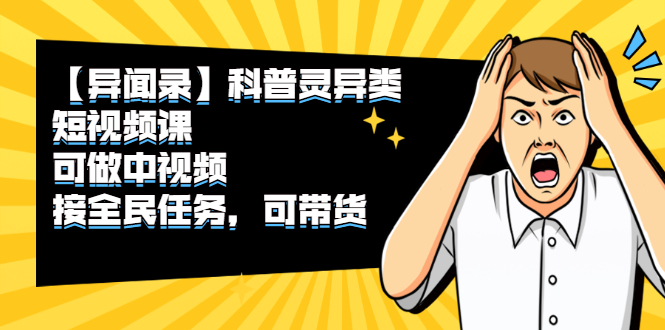 （2320期）【异闻录】科普灵异类短视频课，可做中视频，接全民任务，可带货-副业城