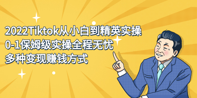 （2317期）2022Tiktok从小白到精英实操，0-1保姆级实操全程无忧，多种变现赚钱方式-副业城