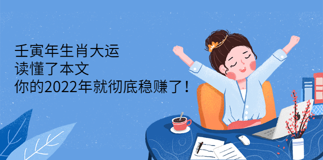 （2301期）壬寅年生肖大运：读懂了本文，你的2022年就彻底稳赚了！-副业城