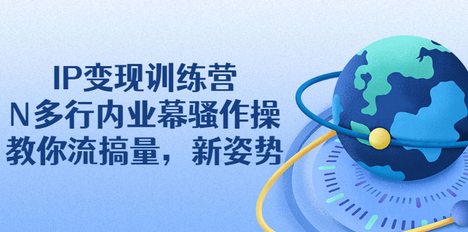 （2263期）IP变现训练营：N多行内业幕骚作操，教你流搞量，新姿势！-副业城