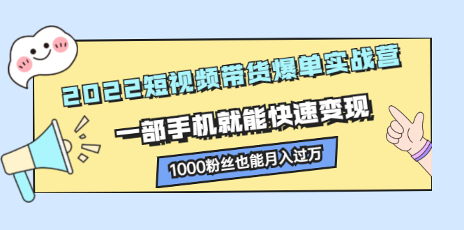 （2245期）2022短视频带货爆单实战营，一部手机就能快速变现，1000粉丝也能月入过万-副业城