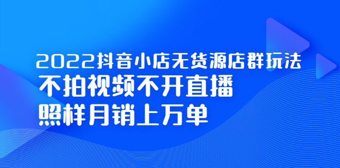 （2248期）2022抖音小店无货源店群玩法，不拍视频不开直播照样月销上万单-副业城