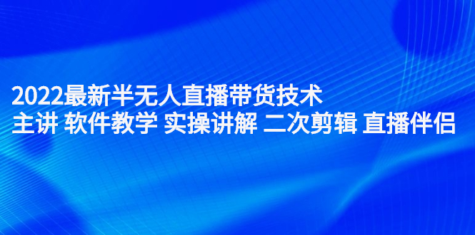 （2242期）2022最新半无人直播带货技术：主讲 软件教学 实操讲解 二次剪辑 直播伴侣-副业城