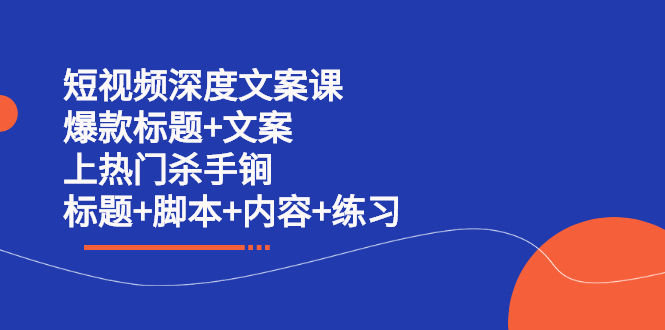 （2239期）短视频深度文案课 爆款标题+文案 上热门杀手锏（标题+脚本+内容+练习）-副业城