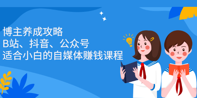 （2229期）博主养成攻略（B站、抖音、公众号），适合小白的自媒体赚钱课程-副业城